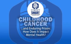 Beating Cancer and Enduring Prison - What Happens to Your Mental Health? The Street Smart Mental Health Podcast