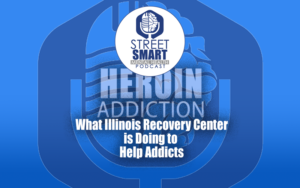 Heroin Addiction: What Illinois Recovery Center is Doing to Help Addicts: The Street Smart Mental Health Podcast